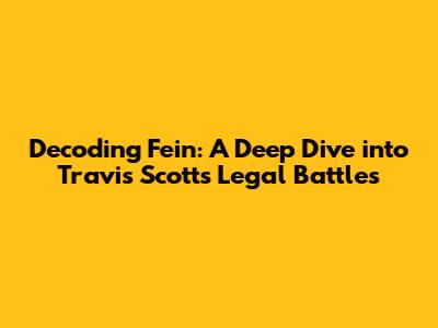 Decoding Fein: A Deep Dive into Travis Scott's Legal Battles