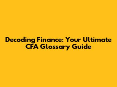 Decoding Finance: Your Ultimate CFA Glossary Guide