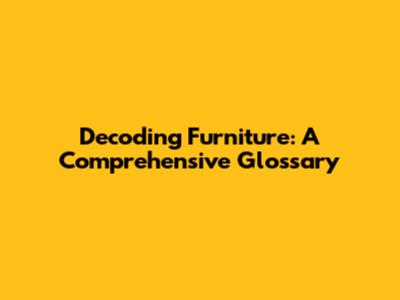 Decoding Furniture: A Comprehensive Glossary