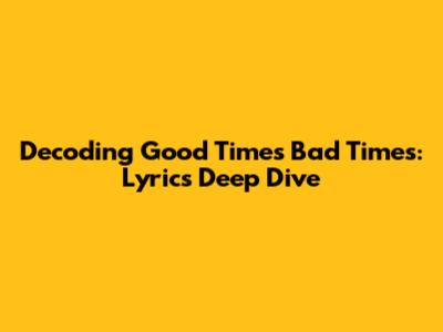 Decoding Good Times Bad Times: Lyrics Deep Dive
