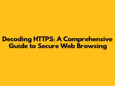 Decoding HTTPS: A Comprehensive Guide to Secure Web Browsing