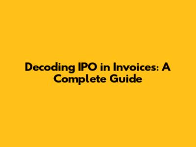 Decoding IPO in Invoices: A Complete Guide