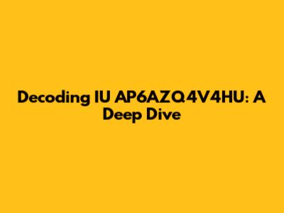 Decoding IU AP6AZQ4V4HU: A Deep Dive