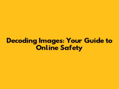 Decoding Images: Your Guide to Online Safety