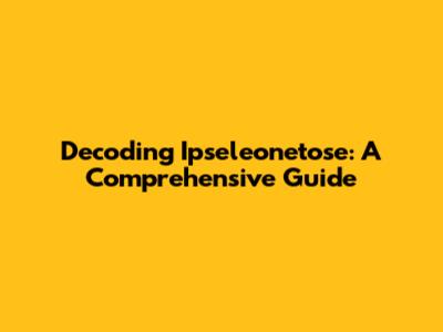 Decoding Ipseleonetose: A Comprehensive Guide