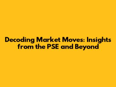 Decoding Market Moves: Insights from the PSE and Beyond