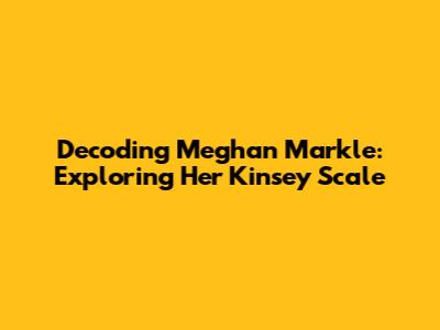 Decoding Meghan Markle: Exploring Her Kinsey Scale