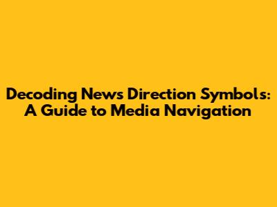 Decoding News Direction Symbols: A Guide to Media Navigation