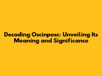 Decoding Oscinposc: Unveiling Its Meaning and Significance