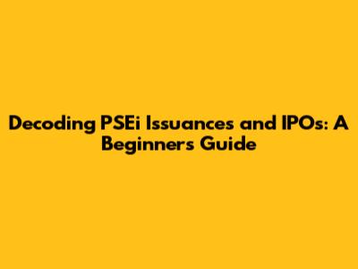 Decoding PSEi Issuances and IPOs: A Beginner's Guide