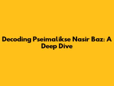 Decoding Pseimalikse Nasir Baz: A Deep Dive