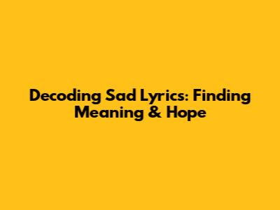 Decoding Sad Lyrics: Finding Meaning & Hope