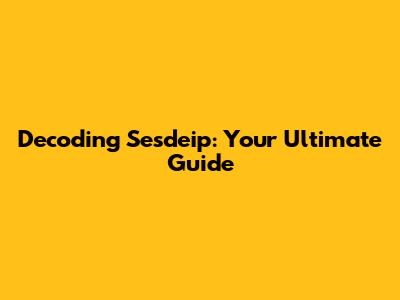 Decoding Sesdeip: Your Ultimate Guide