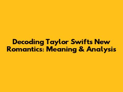 Decoding Taylor Swift's New Romantics: Meaning & Analysis