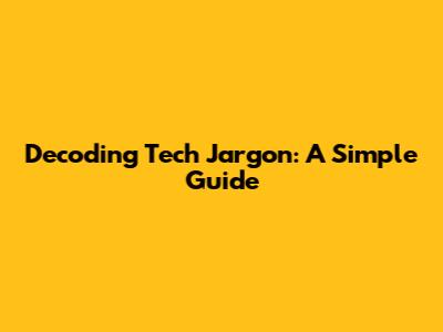 Decoding Tech Jargon: A Simple Guide