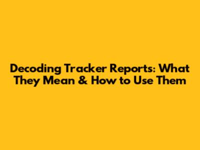 Decoding Tracker Reports: What They Mean & How to Use Them