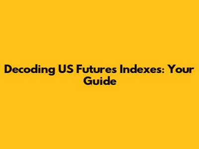Decoding US Futures Indexes: Your Guide