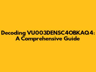 Decoding VU003DENSC4OBKAQ4: A Comprehensive Guide