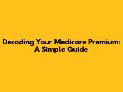 Decoding Your Medicare Premium: A Simple Guide