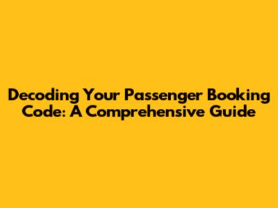Decoding Your Passenger Booking Code: A Comprehensive Guide