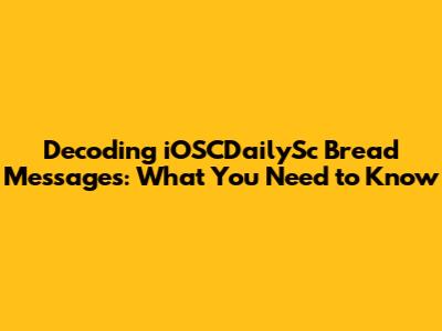 Decoding iOSCDailySc Bread Messages: What You Need to Know