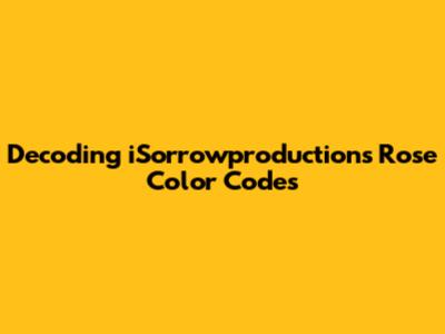 Decoding iSorrowproductions' Rose Color Codes