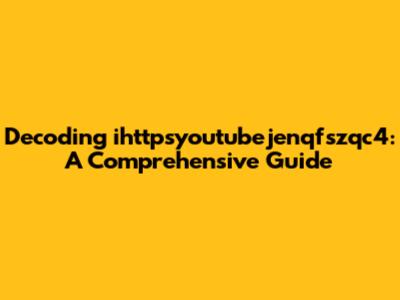 Decoding ihttpsyoutubejenqfszqc4: A Comprehensive Guide