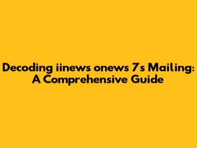 Decoding iinews onews 7s Mailing: A Comprehensive Guide
