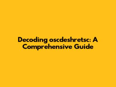 Decoding oscdeshretsc: A Comprehensive Guide