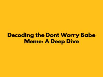 Decoding the 'Don't Worry Babe' Meme: A Deep Dive