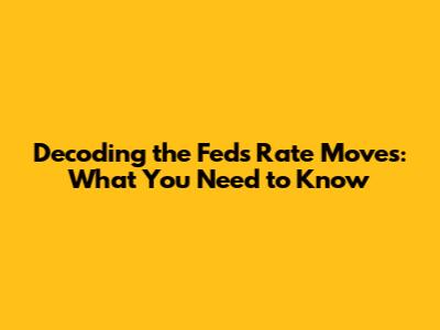 Decoding the Fed's Rate Moves: What You Need to Know