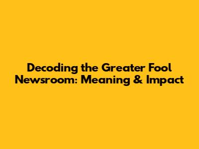 Decoding the Greater Fool Newsroom: Meaning & Impact