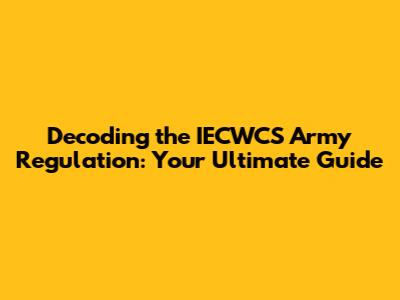 Decoding the IECWCS Army Regulation: Your Ultimate Guide