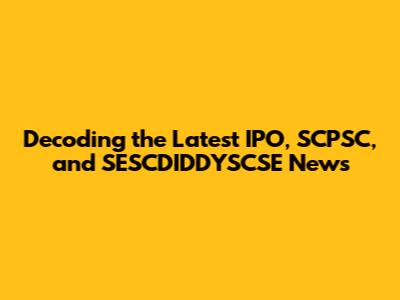 Decoding the Latest IPO, SCPSC, and SESCDIDDYSCSE News
