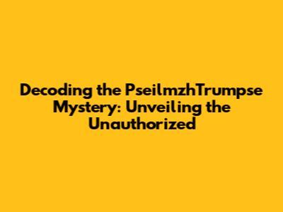 Decoding the PseilmzhTrumpse Mystery: Unveiling the Unauthorized