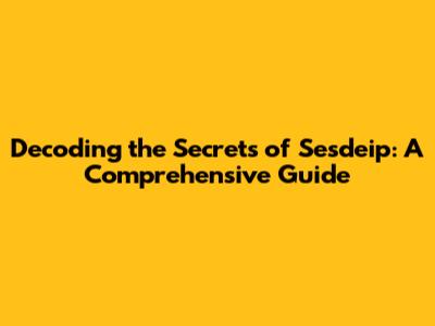 Decoding the Secrets of Sesdeip: A Comprehensive Guide