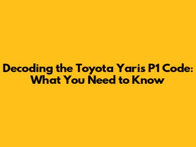 Decoding the Toyota Yaris P1 Code: What You Need to Know