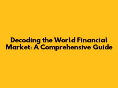Decoding the World Financial Market: A Comprehensive Guide