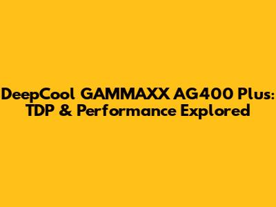 DeepCool GAMMAXX AG400 Plus: TDP & Performance Explored
