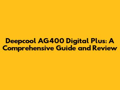 Deepcool AG400 Digital Plus: A Comprehensive Guide and Review