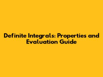 Definite Integrals: Properties and Evaluation Guide