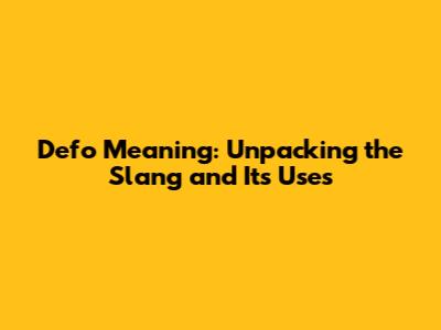 Defo Meaning: Unpacking the Slang and Its Uses