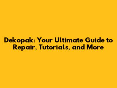 Dekopak: Your Ultimate Guide to Repair, Tutorials, and More