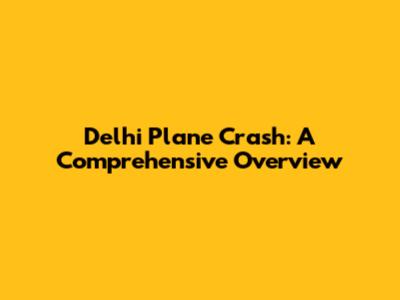 Delhi Plane Crash: A Comprehensive Overview