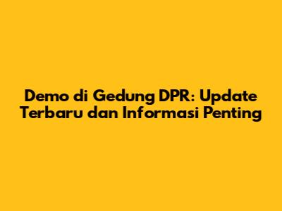 Demo di Gedung DPR: Update Terbaru dan Informasi Penting