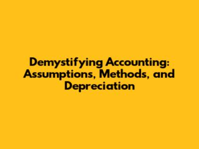 Demystifying Accounting: Assumptions, Methods, and Depreciation
