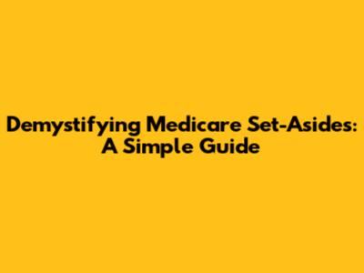 Demystifying Medicare Set-Asides: A Simple Guide