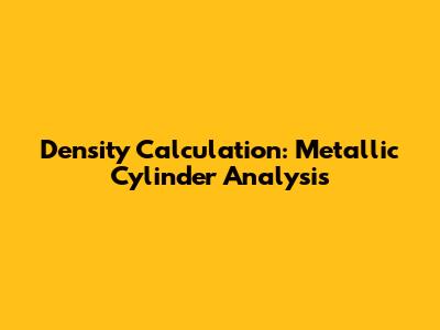 Density Calculation: Metallic Cylinder Analysis