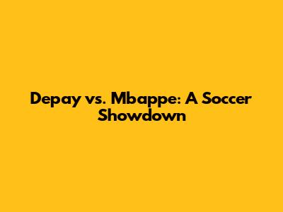 Depay vs. Mbappe: A Soccer Showdown
