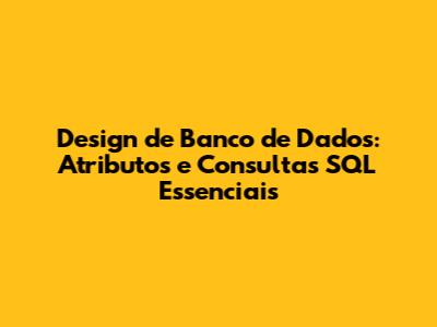Design de Banco de Dados: Atributos e Consultas SQL Essenciais